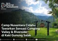 Camp Nusantara Cidahu Tawarkan Sensasi Camping Valley & Riverside di Kaki Gunung Salak